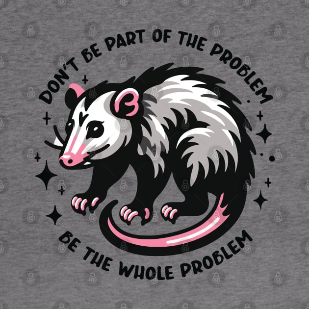 Don't Be Part of the Problem Be the Whole Problem Design by Graphic Duster